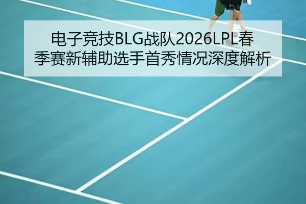 电子竞技BLG战队2026LPL春季赛新辅助选手首秀情况深度解析