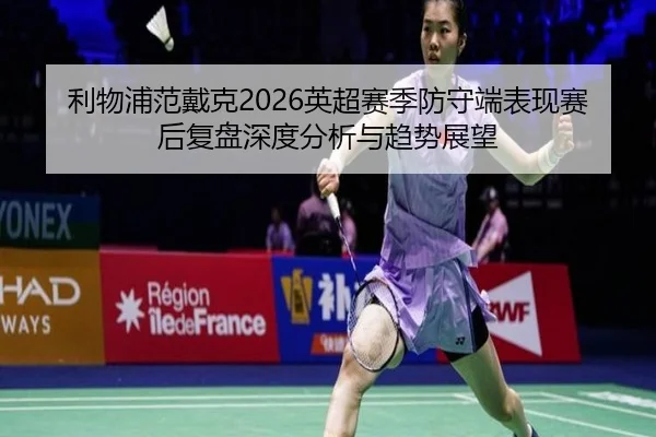 利物浦范戴克2026英超赛季防守端表现赛后复盘深度分析与趋势展望