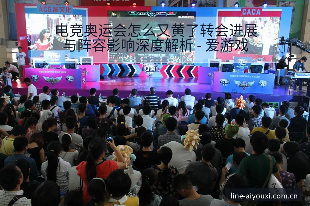 电竞奥运会怎么又黄了转会进展与阵容影响深度解析 - 爱游戏