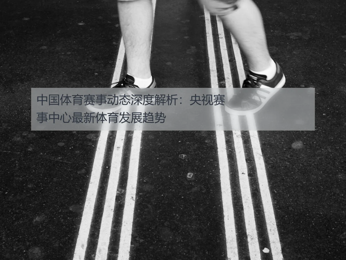 中国体育赛事动态深度解析:央视赛事中心最新体育发展趋势
